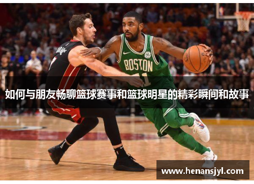 如何与朋友畅聊篮球赛事和篮球明星的精彩瞬间和故事